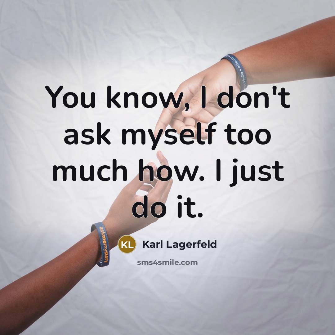 “You know, I don't ask myself too much how. I just do it.” quote by Karl Lagerfeld
