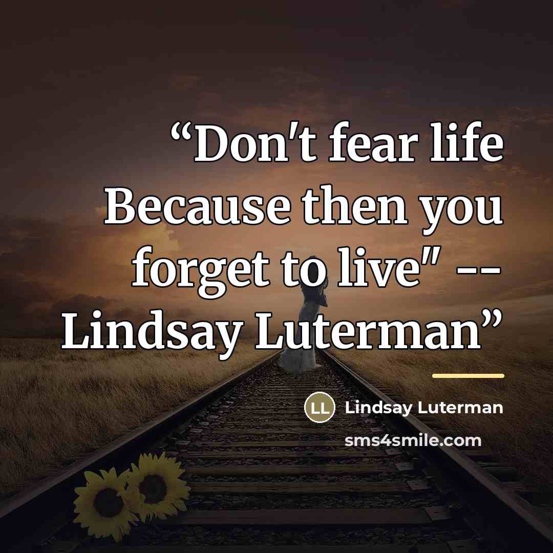 “Don't fear life Because then you forget to live" -- Lindsay Luterman” quote by Lindsay Luterman
