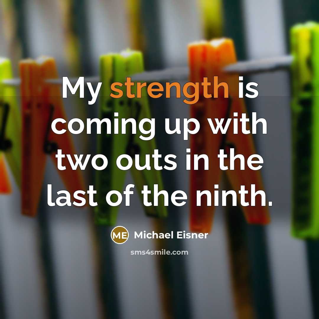 “My strength is coming up with two outs in the last of the ninth.” quote by Michael Eisner