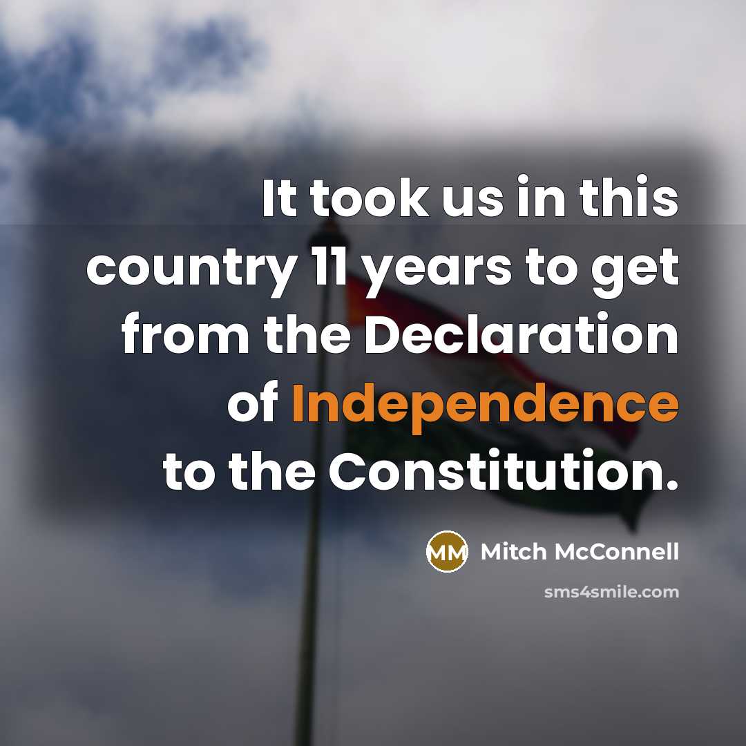 “It took us in this country 11 years to get from the Declaration of Independence to the Constitution.” quote by Mitch McConnell