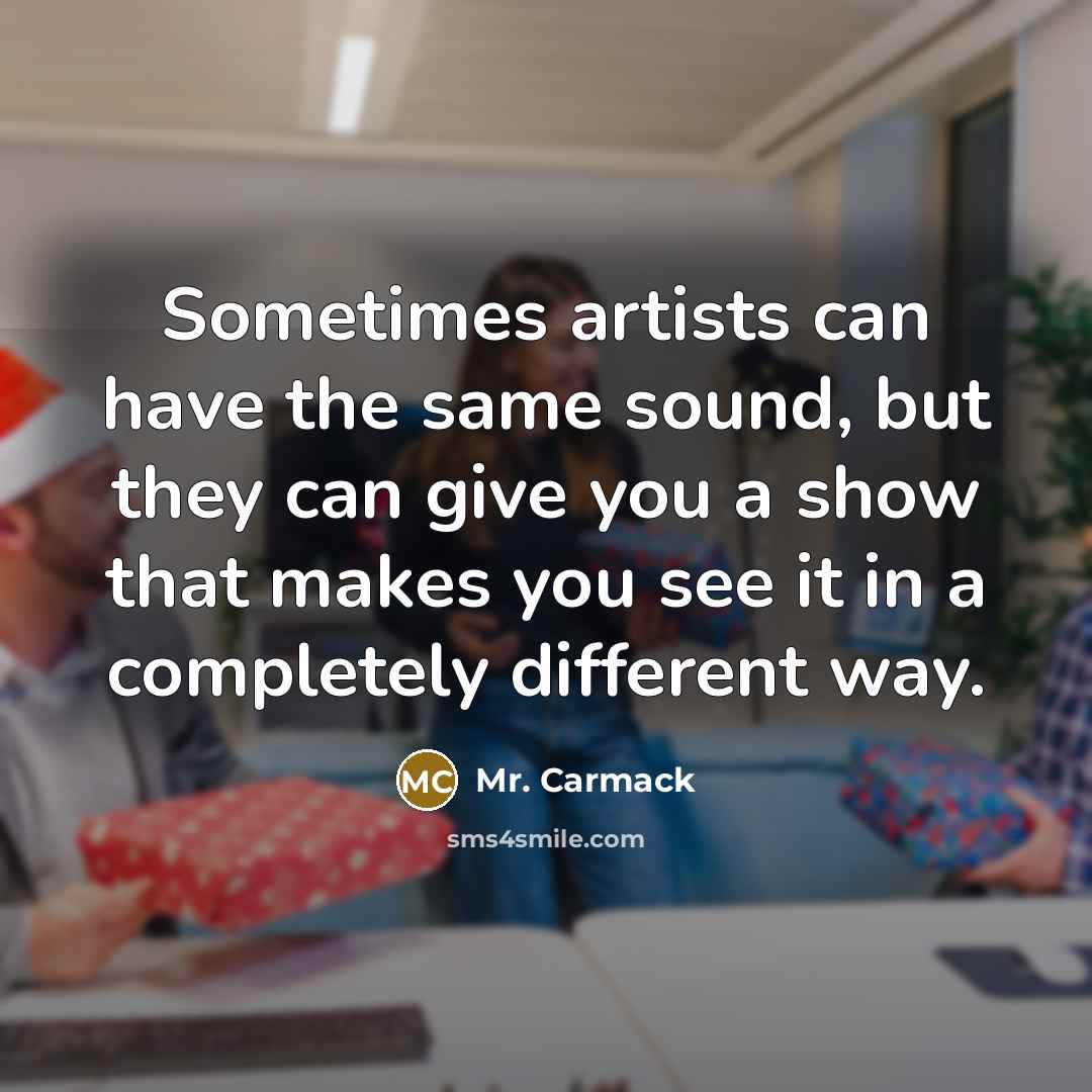 “Sometimes artists can have the same sound, but they can give you a show that makes you see it in a completely different way.” quote by Mr. Carmack