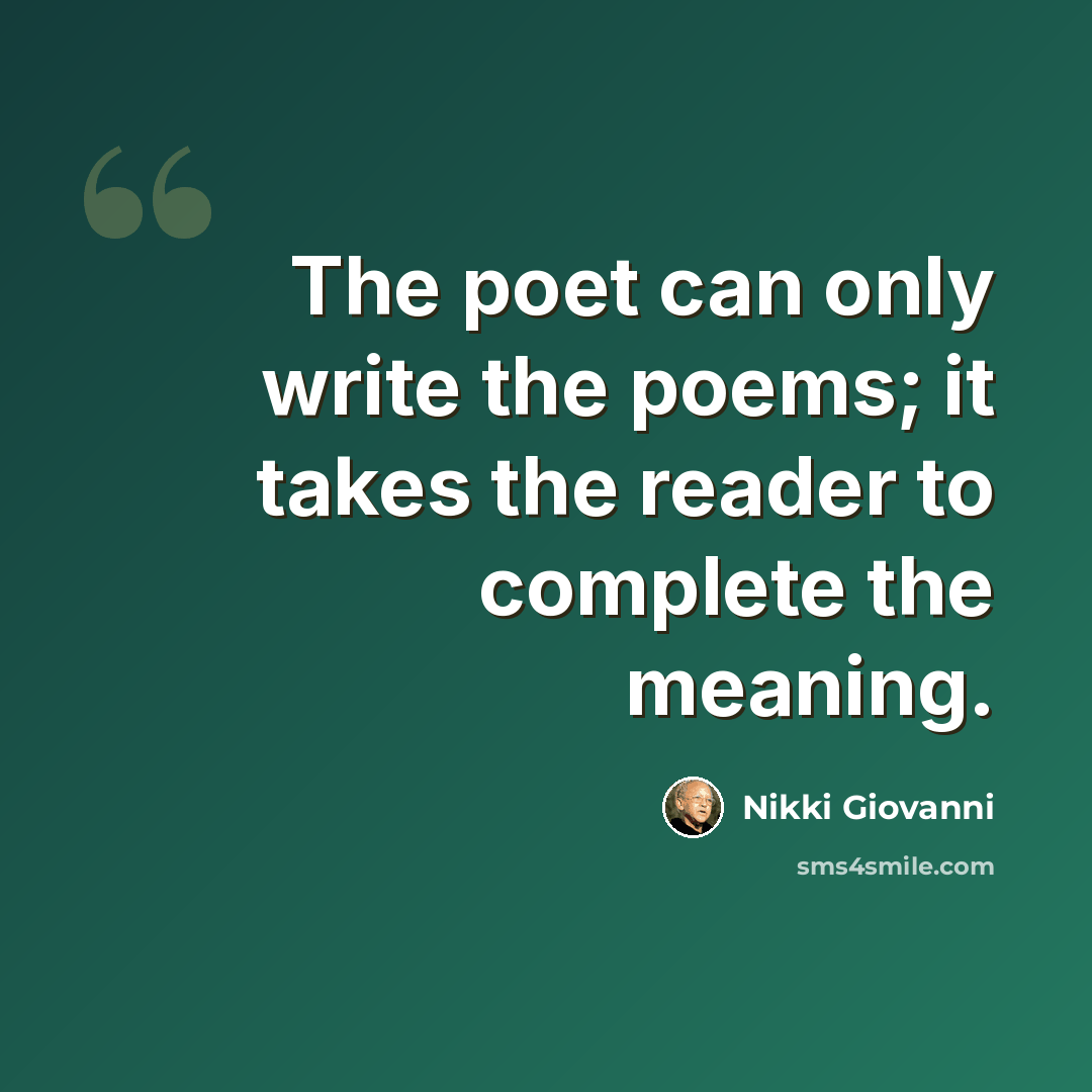 “The poet can only write the poems; it takes the reader to complete the meaning.” quote by Nikki Giovanni