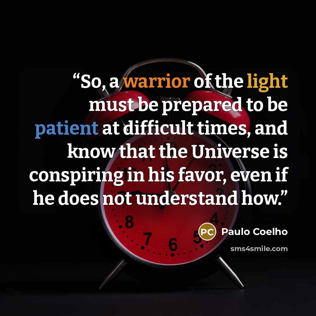“So, a warrior of the light must be prepared to be patient at difficult times, and know that the Universe is conspiring in his favor, even if he does not understand how.” quote by Paulo Coelho