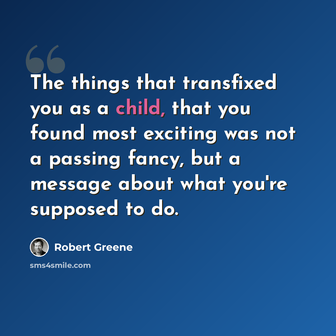 “The things that transfixed you as a child, that you found most exciting was not a passing fancy, but a message about what you're supposed to do.” quote by Robert Greene