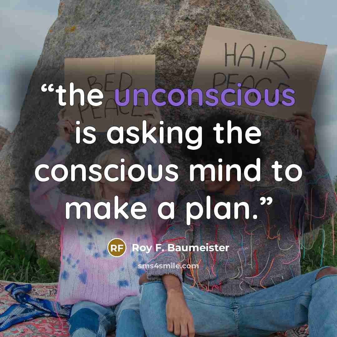 “the unconscious is asking the conscious mind to make a plan.” quote by Roy F. Baumeister