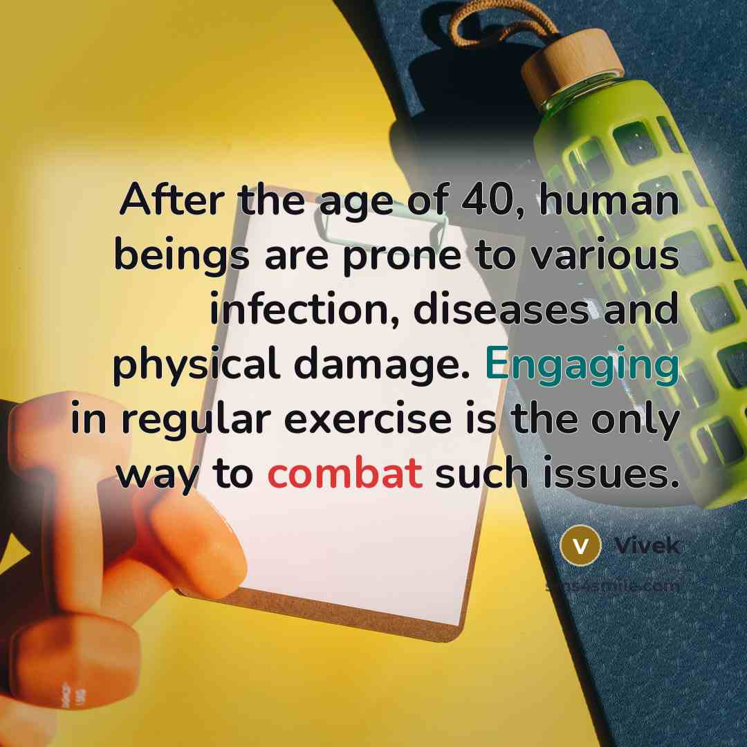 “After the age of 40, human beings are prone to various infection, diseases and physical damage. Engaging in regular exercise is the only way to combat such issues.” quote by Vivek