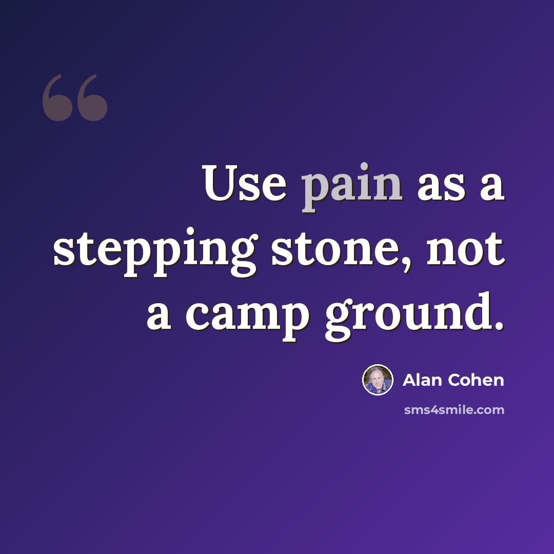 “Use pain as a stepping stone, not a camp ground.” quote by Alan Cohen