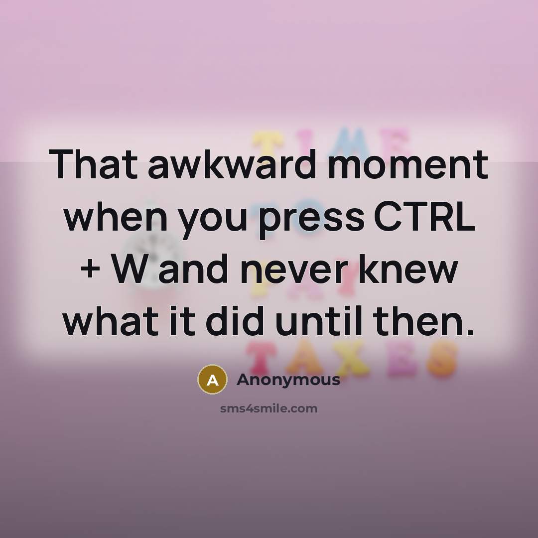 “That awkward moment when you press CTRL + W and never knew what it did until then.” quote by Anonymous