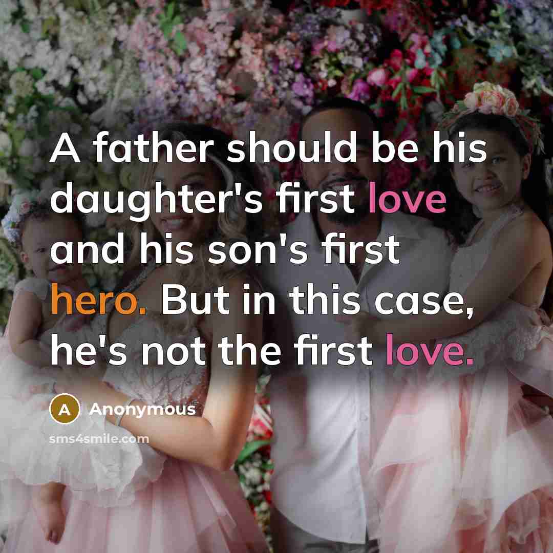 “A father should be his daughter's first love and his son's first hero. But in this case, he's not the first love.” quote by Anonymous