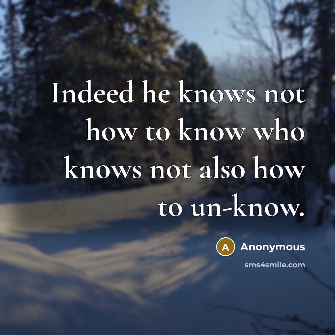 “Indeed he knows not how to know who knows not also how to un-know.” quote by Anonymous