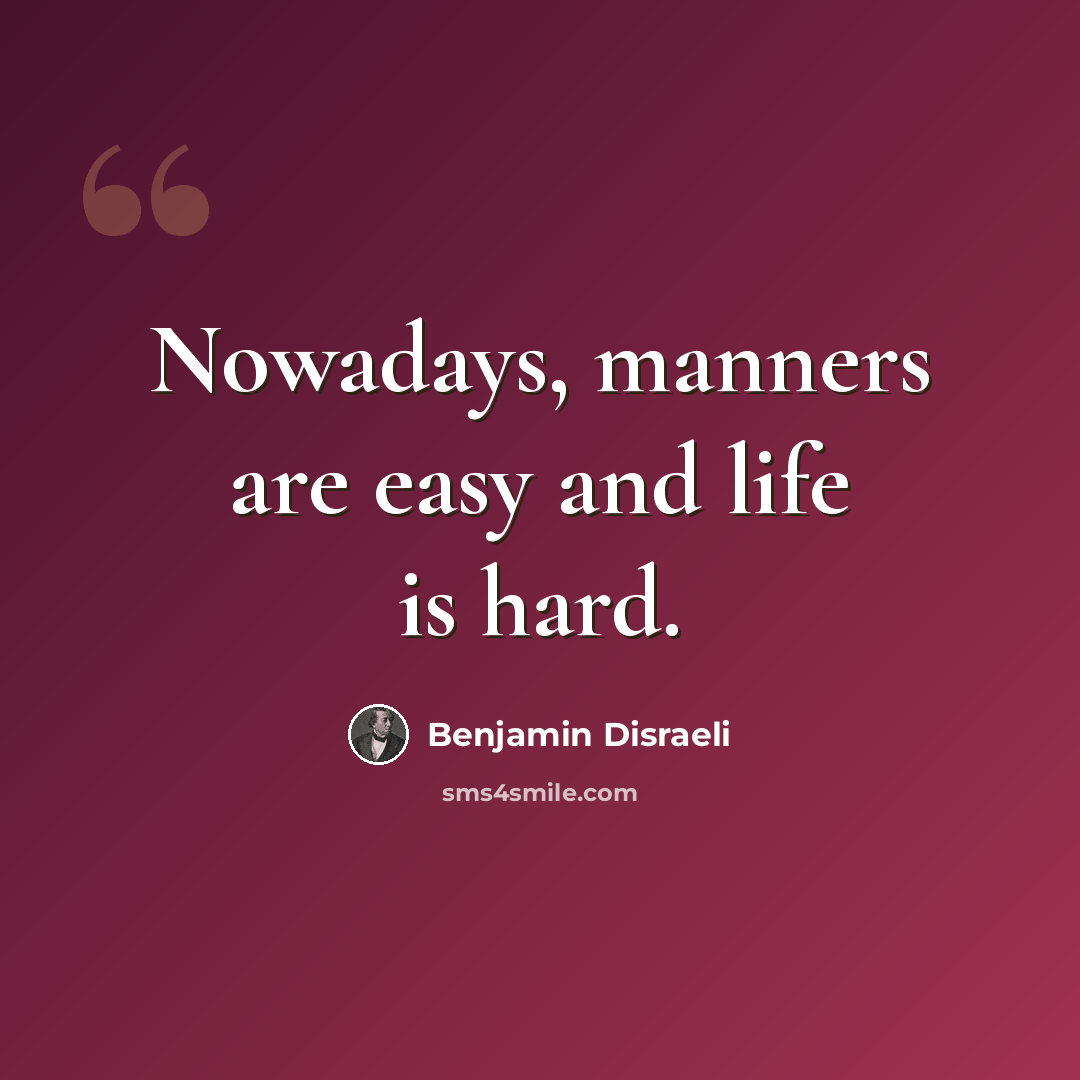 “Nowadays, manners are easy and life is hard.” quote by Benjamin Disraeli