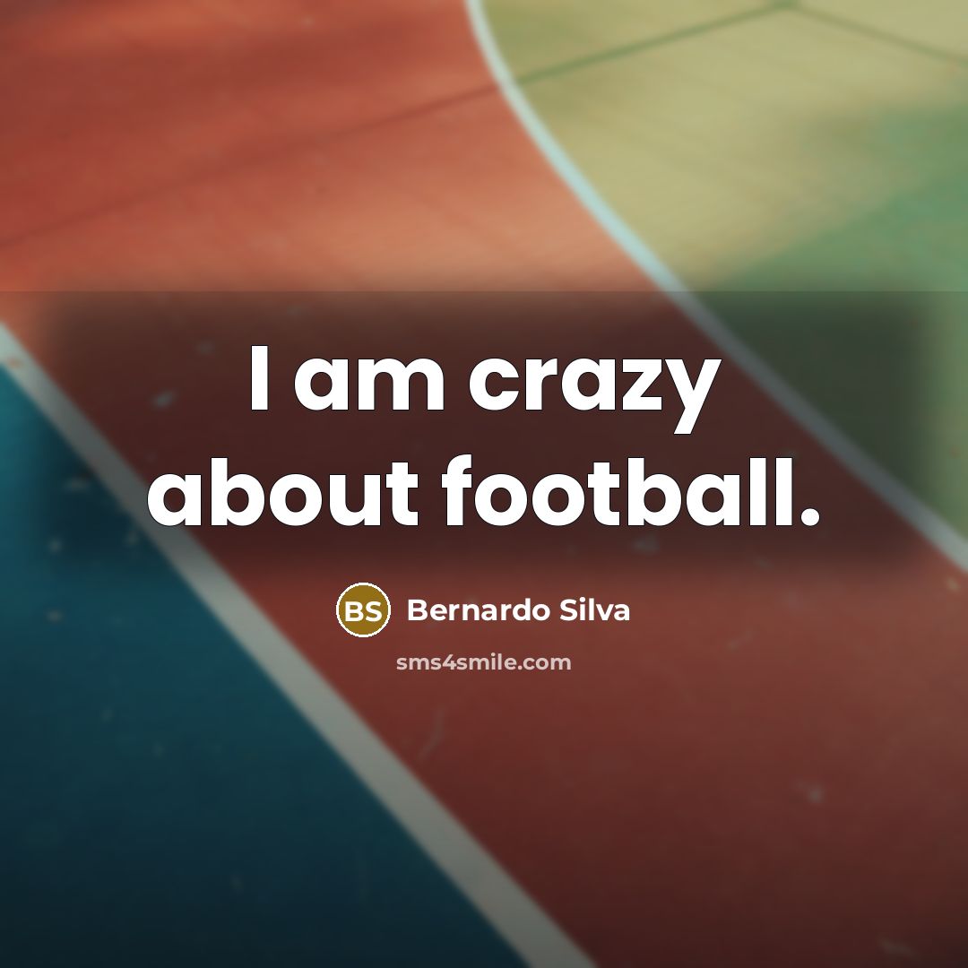 “I am crazy about football.” quote by Bernardo Silva