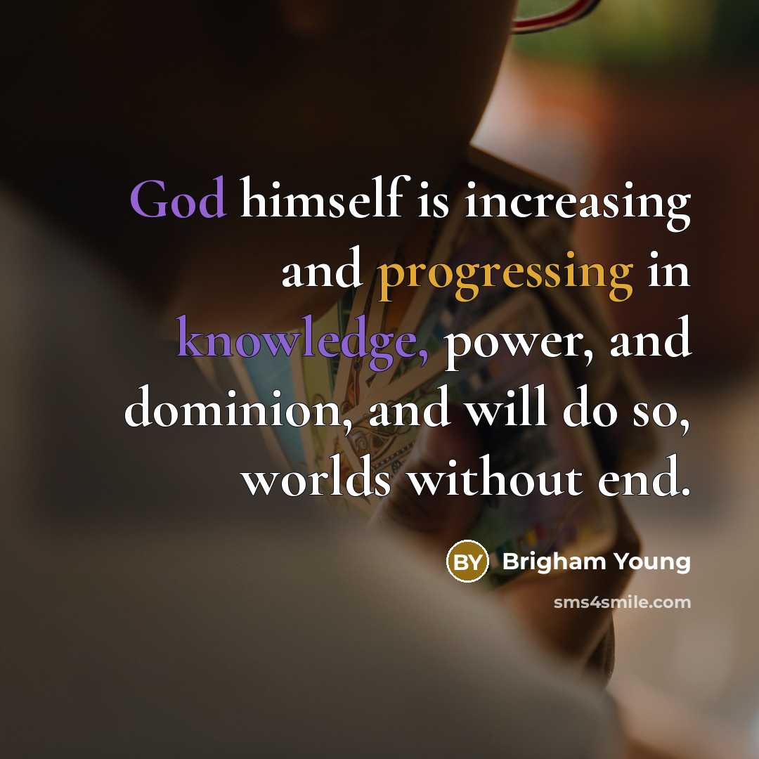 “God himself is increasing and progressing in knowledge, power, and dominion, and will do so, worlds without end.” quote by Brigham Young