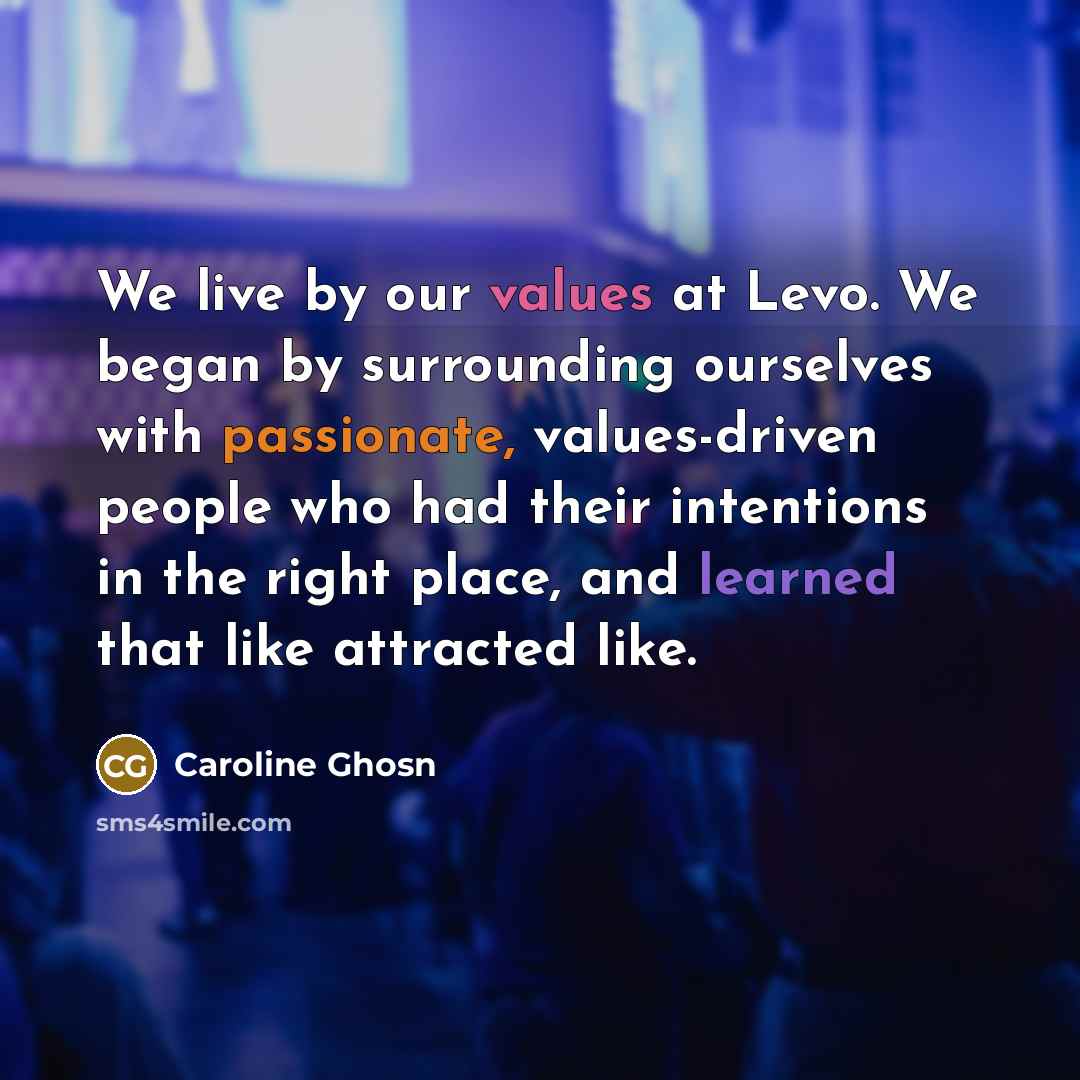 “We live by our values at Levo. We began by surrounding ourselves with passionate, values-driven people who had their intentions in the right place, and learned that like attracted like.” quote by Caroline Ghosn