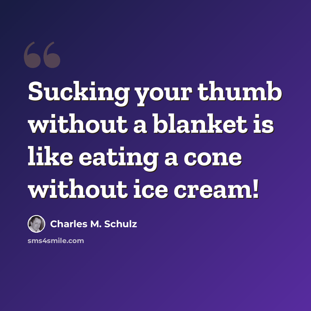 “Sucking your thumb without a blanket is like eating a cone without ice cream!” quote by Charles M. Schulz