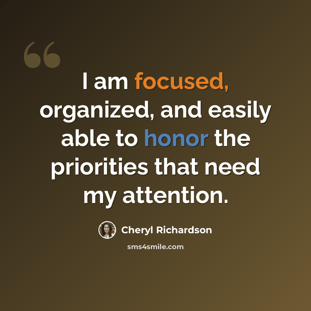 “I am focused, organized, and easily able to honor the priorities that need my attention.” quote by Cheryl Richardson