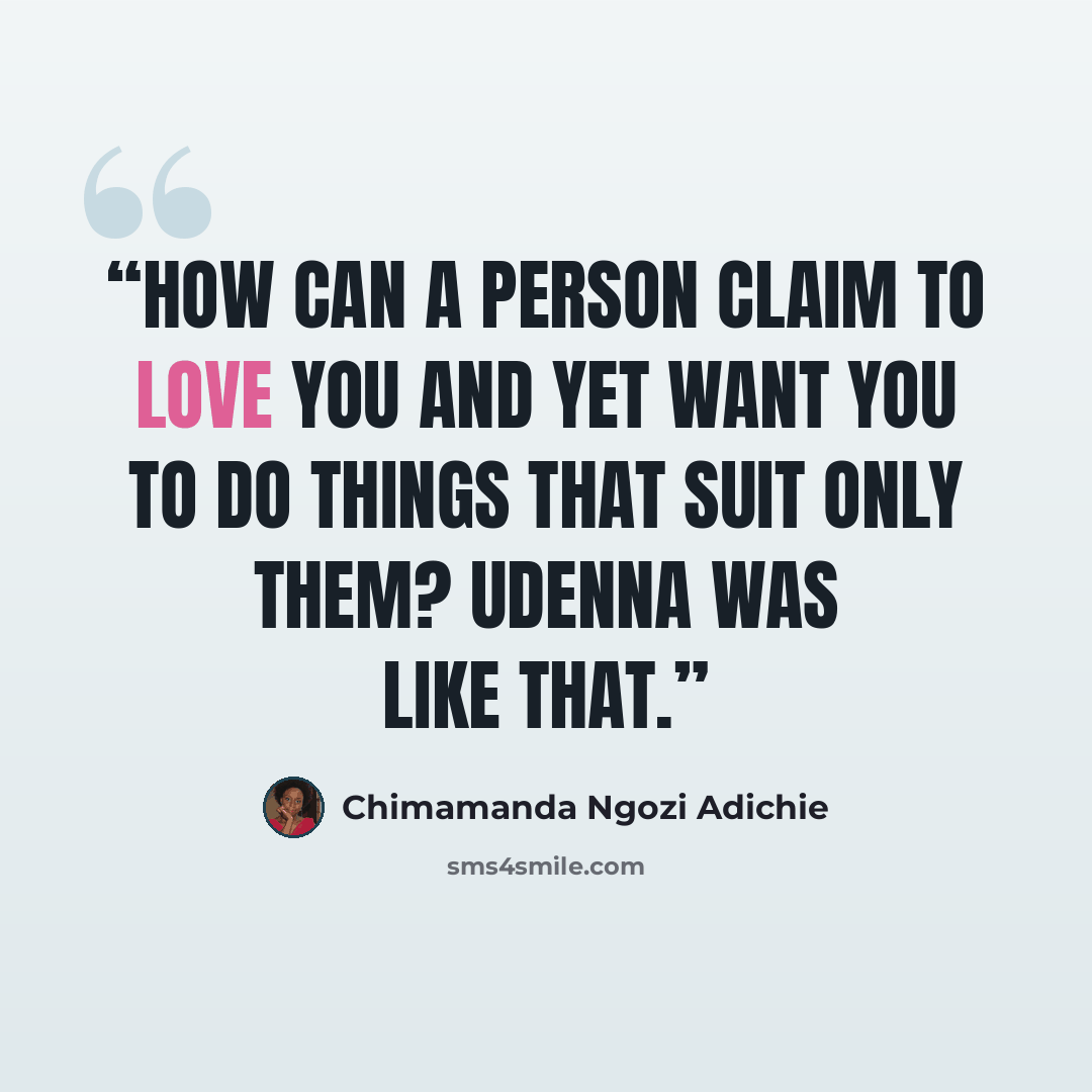 “How can a person claim to love you and yet want you to do things that suit only them? Udenna was like that.” quote by Chimamanda Ngozi Adichie