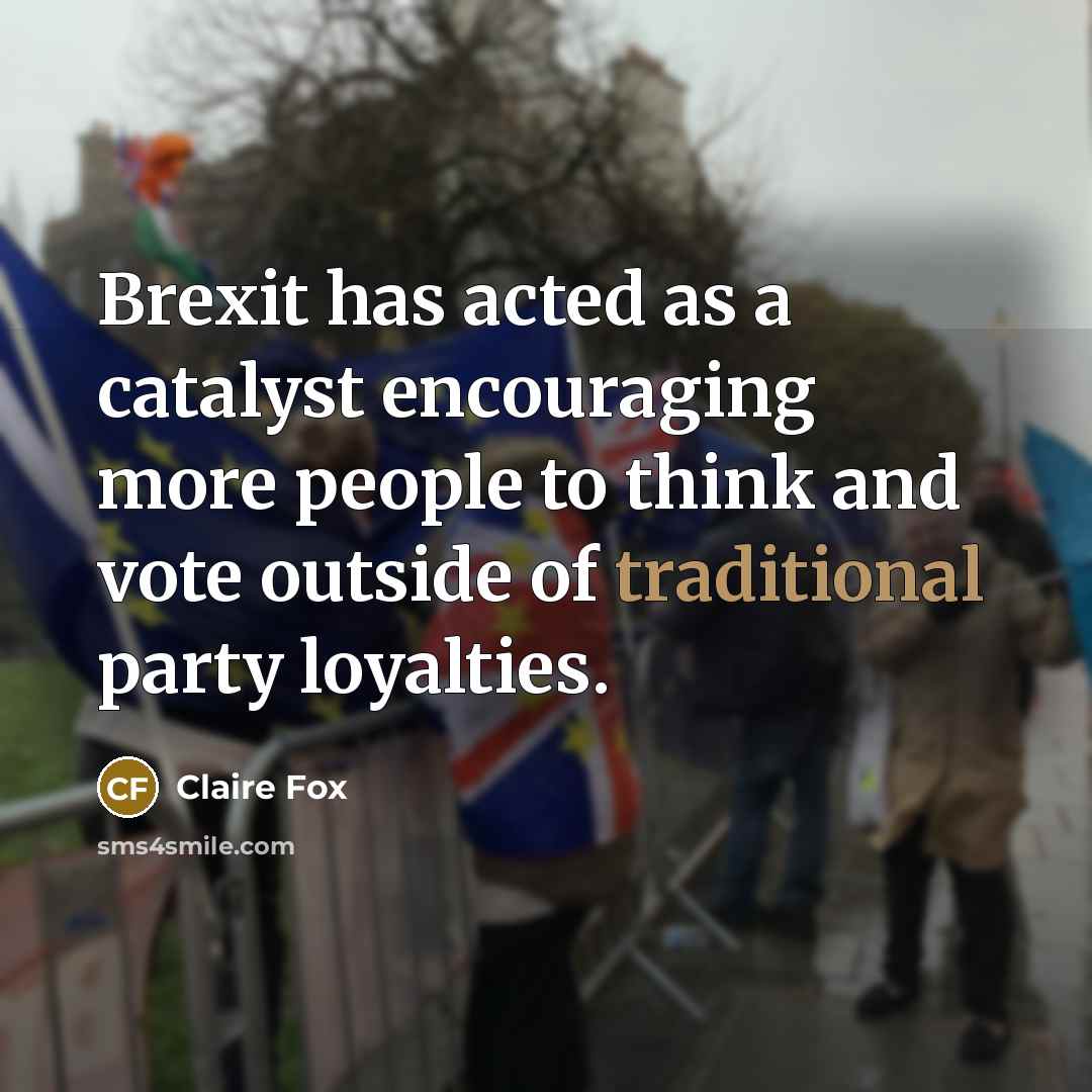 “Brexit has acted as a catalyst encouraging more people to think and vote outside of traditional party loyalties.” quote by Claire Fox