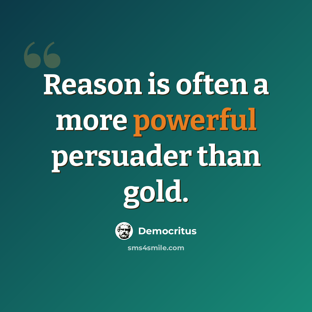 “Reason is often a more powerful persuader than gold.” quote by Democritus