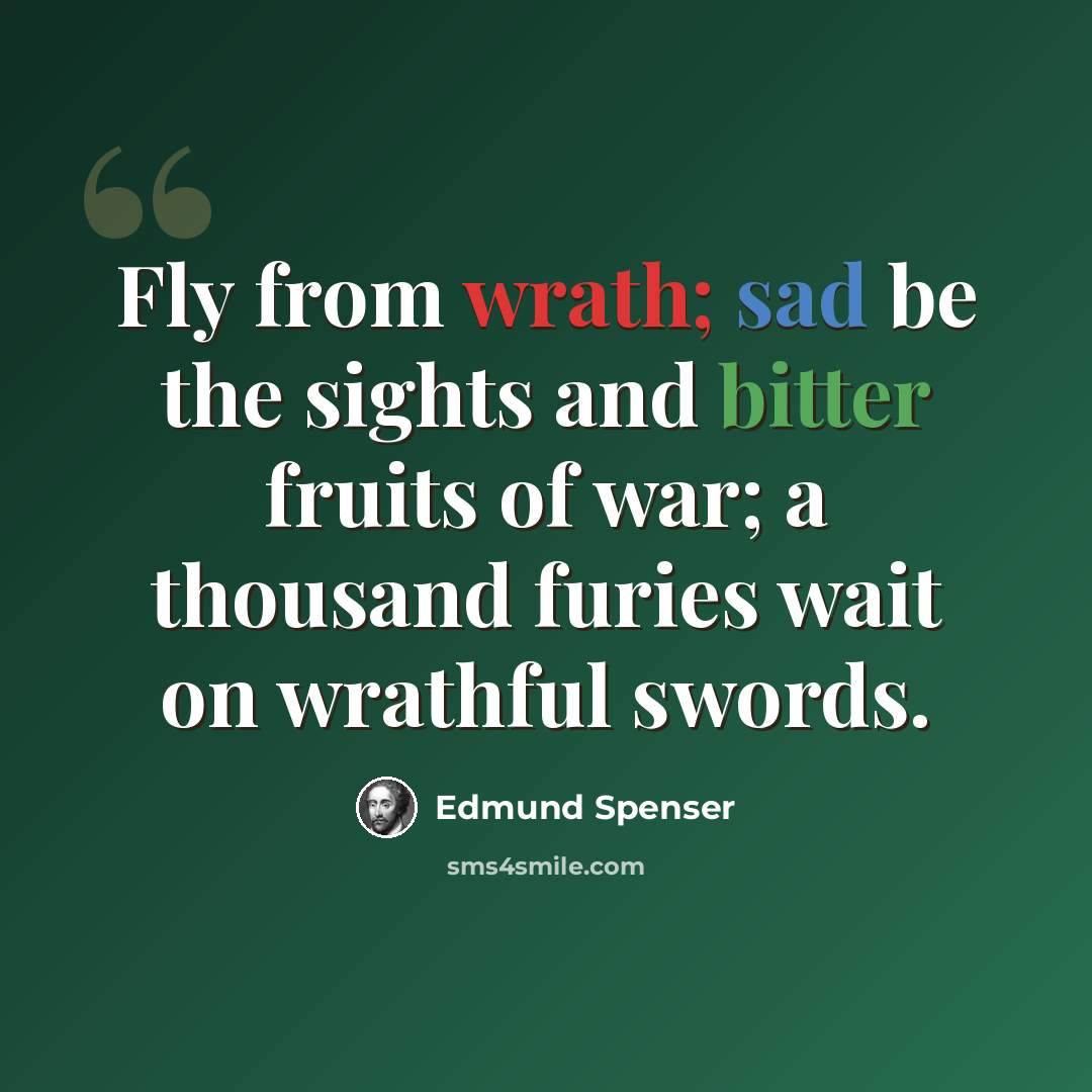 “Fly from wrath; sad be the sights and bitter fruits of war; a thousand furies wait on wrathful swords.” quote by Edmund Spenser