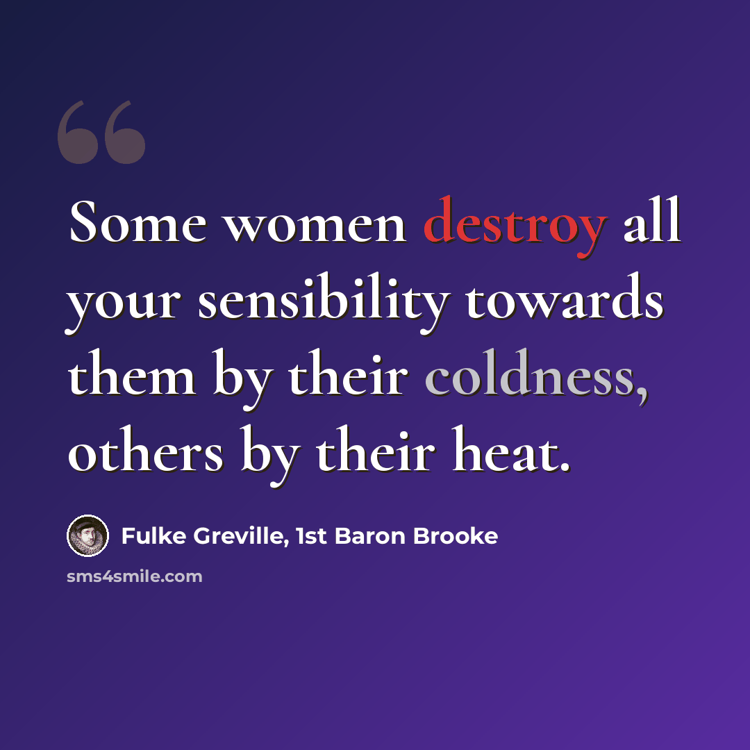 “Some women destroy all your sensibility towards them by their coldness, others by their heat.” quote by Fulke Greville, 1st Baron Brooke