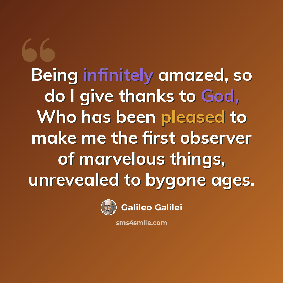 “Being infinitely amazed, so do I give thanks to God, Who has been pleased to make me the first observer of marvelous things, unrevealed to bygone ages.” quote by Galileo Galilei