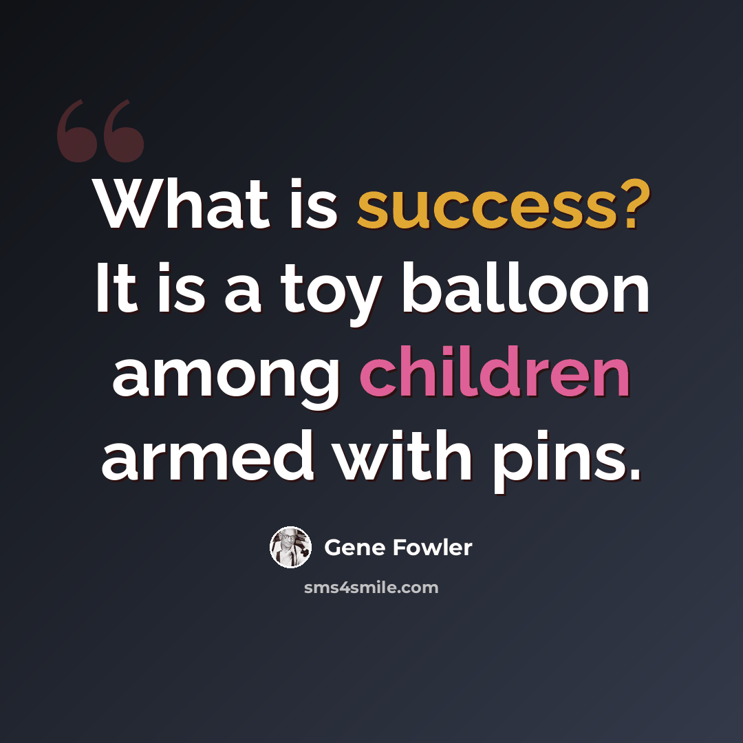 “What is success? It is a toy balloon among children armed with pins.” quote by Gene Fowler