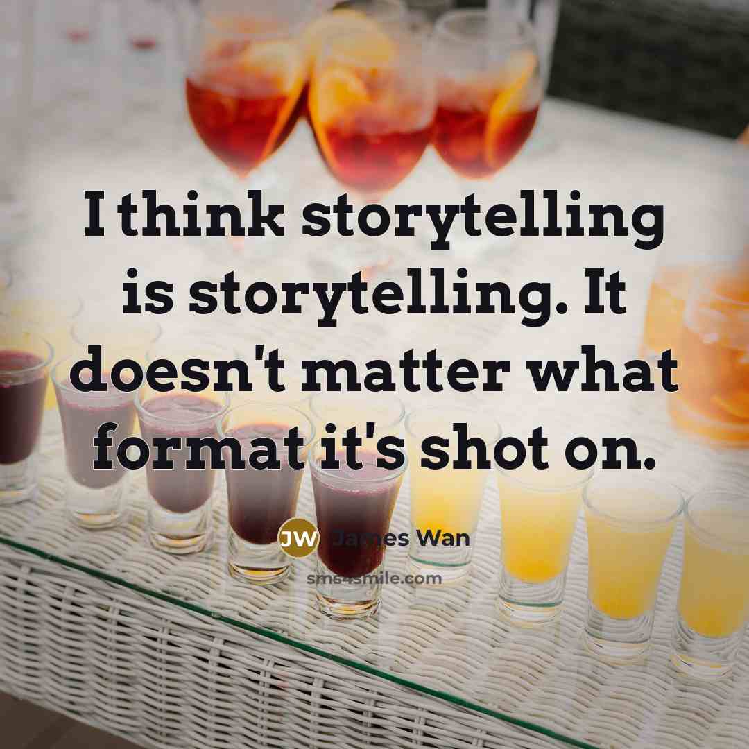 “I think storytelling is storytelling. It doesn't matter what format it's shot on.” quote by James Wan