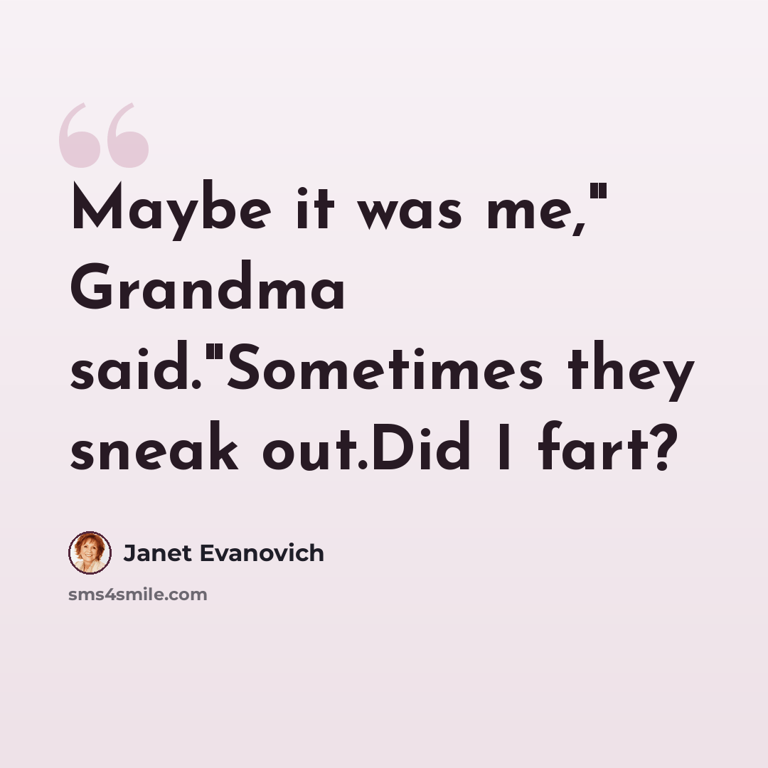 “Maybe it was me," Grandma said."Sometimes they sneak out.Did I fart?” quote by Janet Evanovich