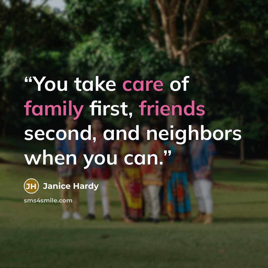 “You take care of family first, friends second, and neighbors when you can.” quote by Janice Hardy