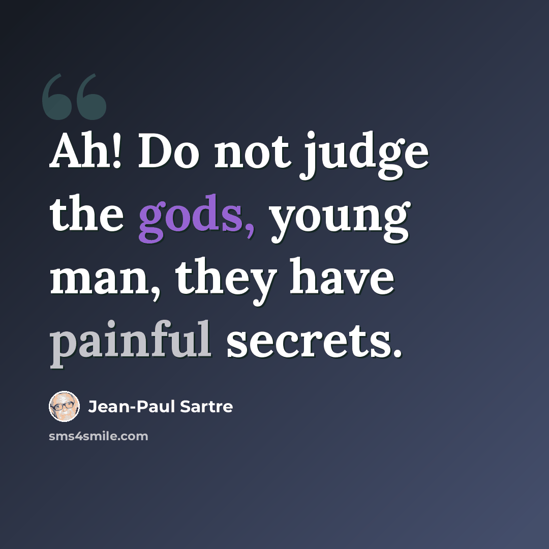 “Ah! Do not judge the gods, young man, they have painful secrets.” quote by Jean-Paul Sartre