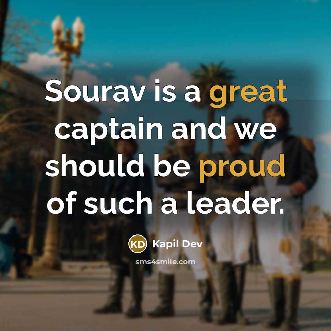 “Sourav is a great captain and we should be proud of such a leader.” quote by Kapil Dev