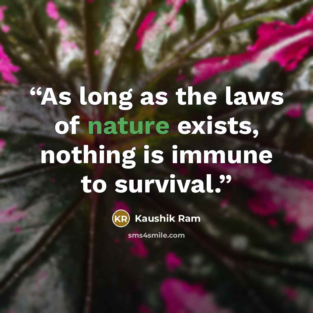 “As long as the laws of nature exists, nothing is immune to survival.” quote by Kaushik Ram