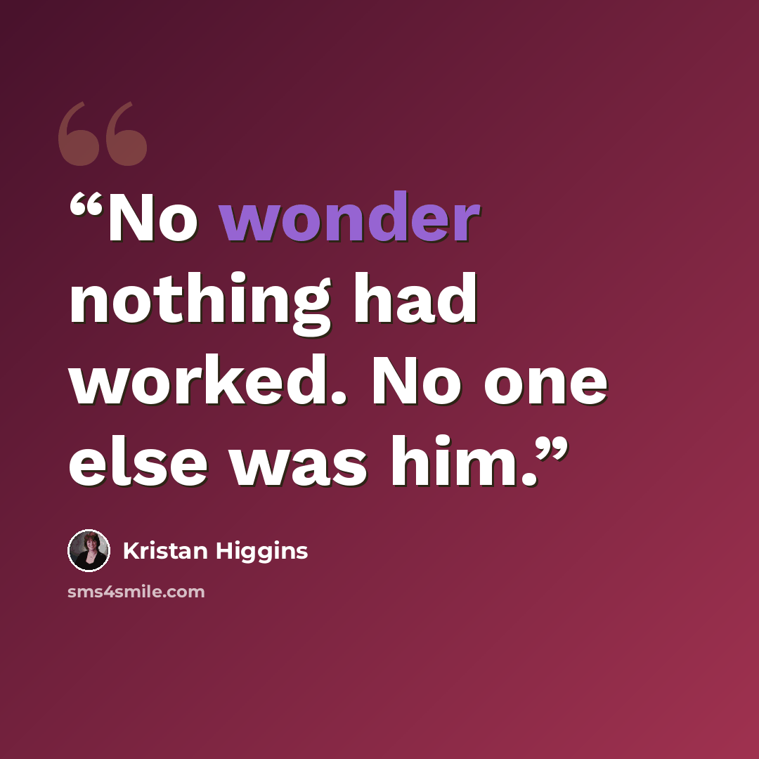 “No wonder nothing had worked. No one else was him.” quote by Kristan Higgins