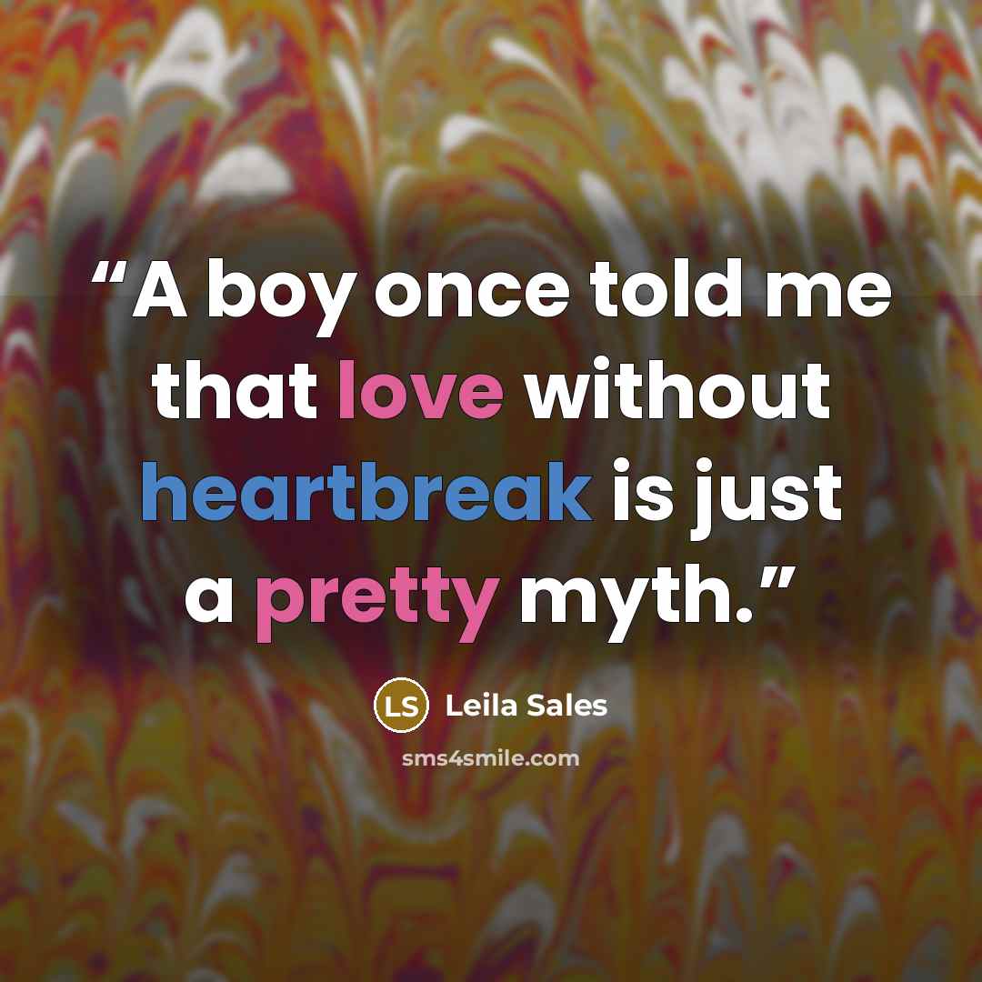 “A boy once told me that love without heartbreak is just a pretty myth.” quote by Leila Sales