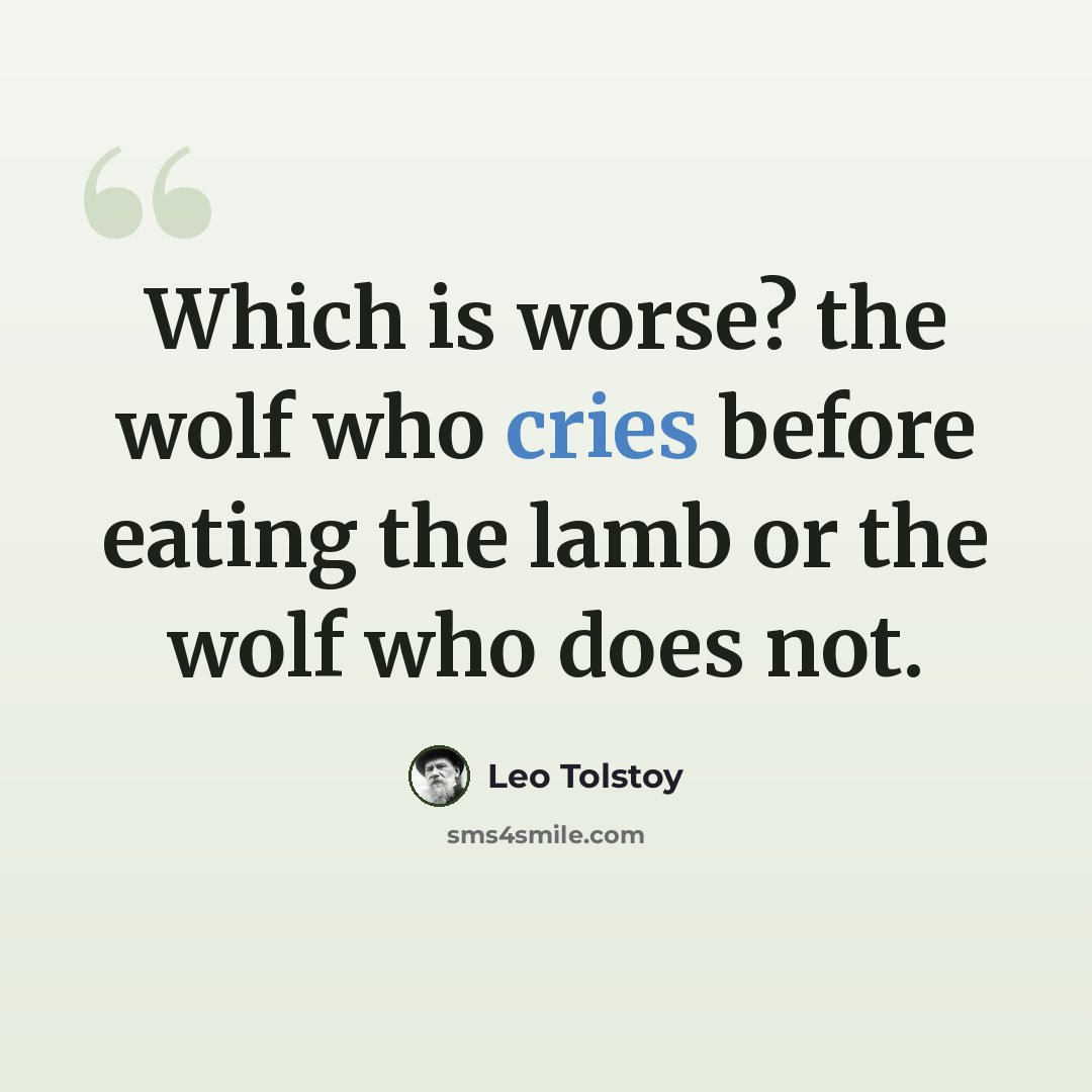 “Which is worse? the wolf who cries before eating the lamb or the wolf who does not.” quote by Leo Tolstoy