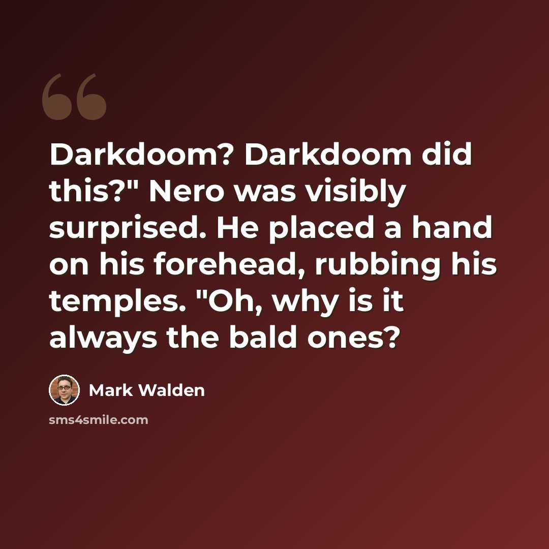 “Darkdoom? Darkdoom did this?" Nero was visibly surprised. He placed a hand on his forehead, rubbing his temples. "Oh, why is it always the bald ones?” quote by Mark Walden