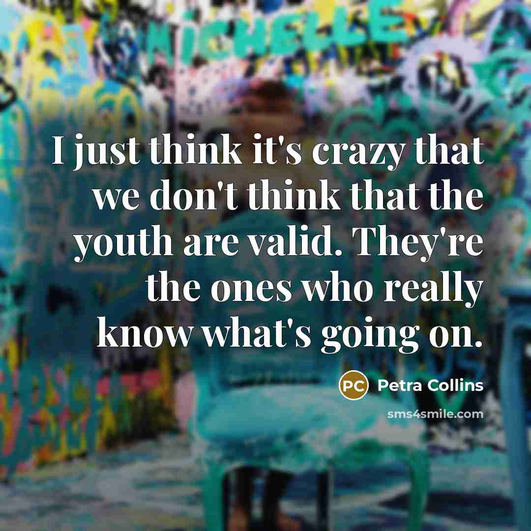 “I just think it's crazy that we don't think that the youth are valid. They're the ones who really know what's going on.” quote by Petra Collins