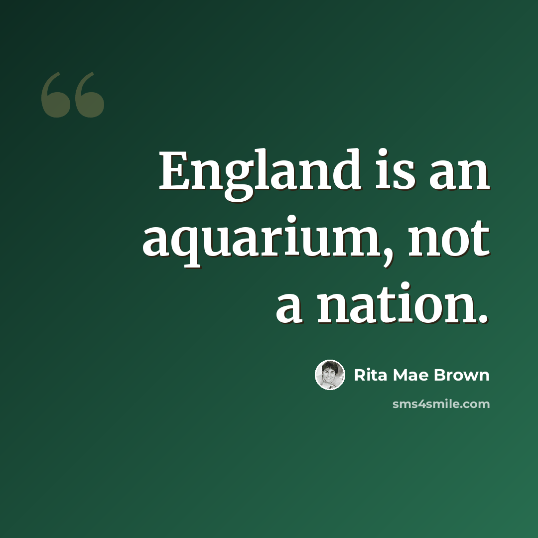 “England is an aquarium, not a nation.” quote by Rita Mae Brown