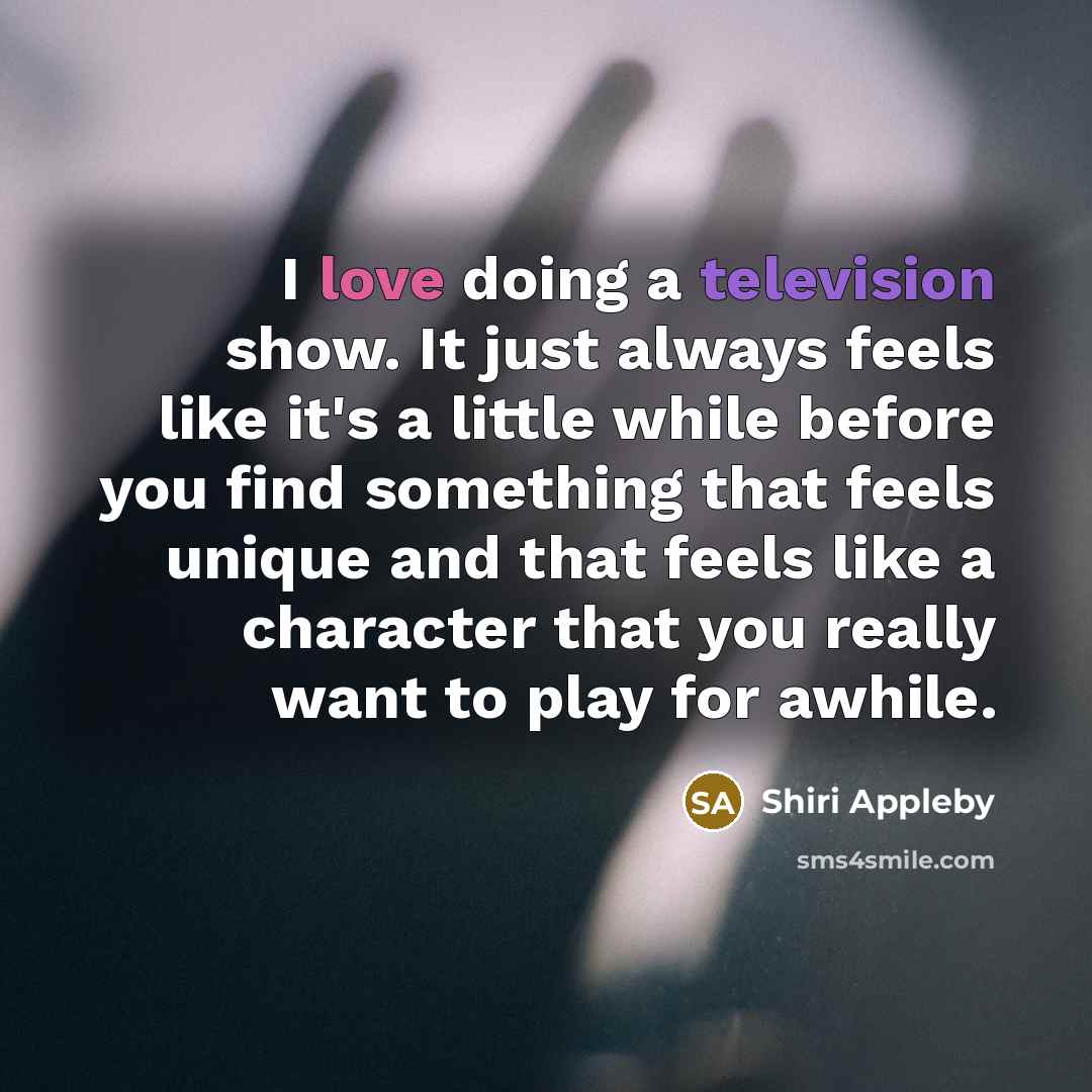 “I love doing a television show. It just always feels like it's a little while before you find something that feels unique and that feels like a character that you really want to play for awhile.” quote by Shiri Appleby