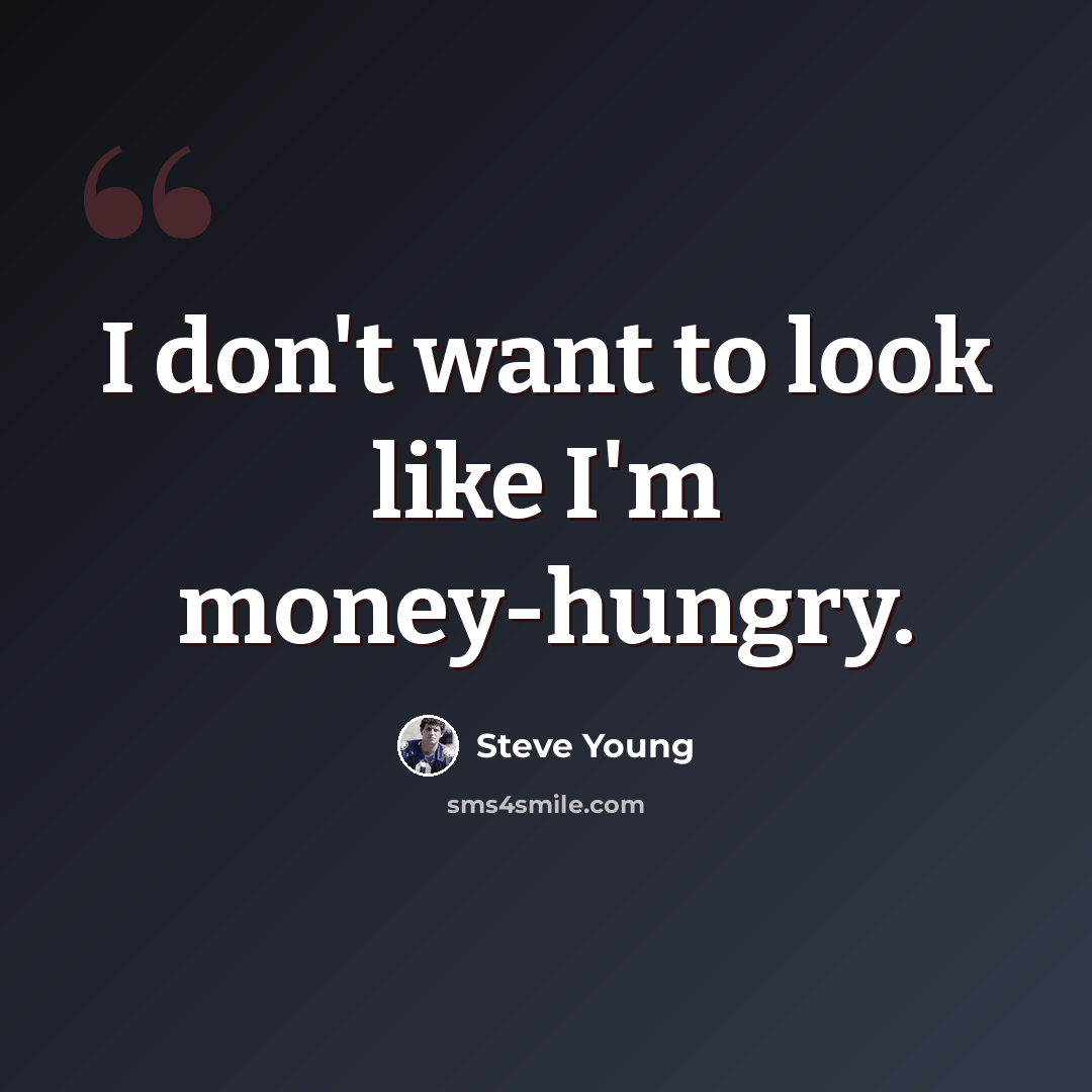 “I don't want to look like I'm money-hungry.” quote by Steve Young