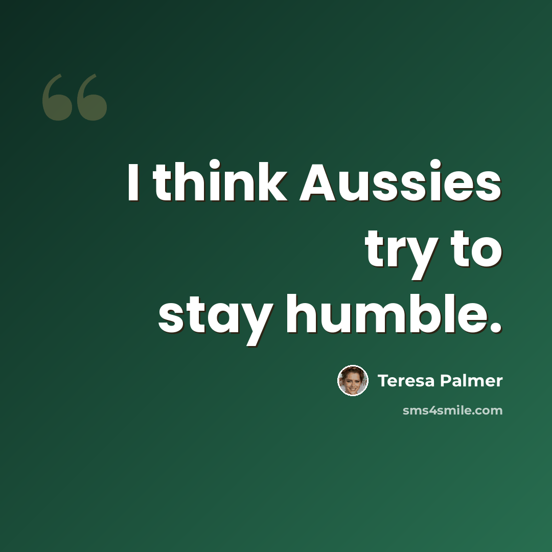 “I think Aussies try to stay humble.” quote by Teresa Palmer