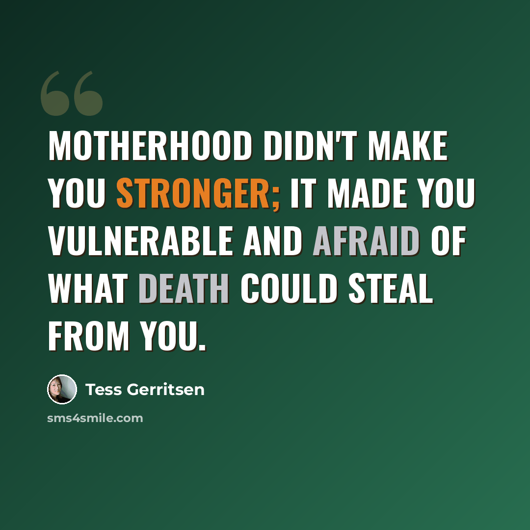 “Motherhood didn't make you stronger; it made you vulnerable and afraid of what death could steal from you.” quote by Tess Gerritsen
