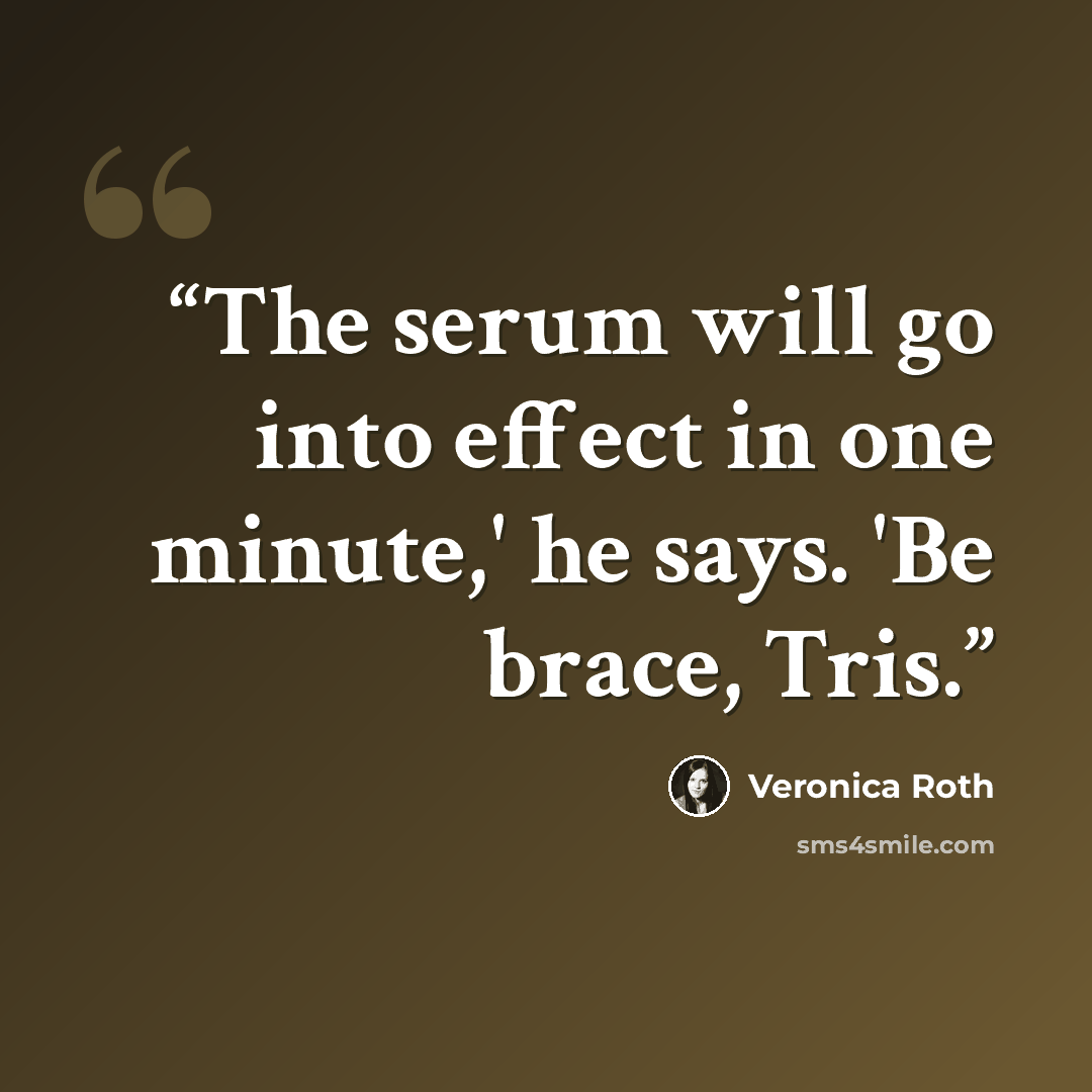 “The serum will go into effect in one minute,' he says. 'Be brace, Tris.” quote by Veronica Roth