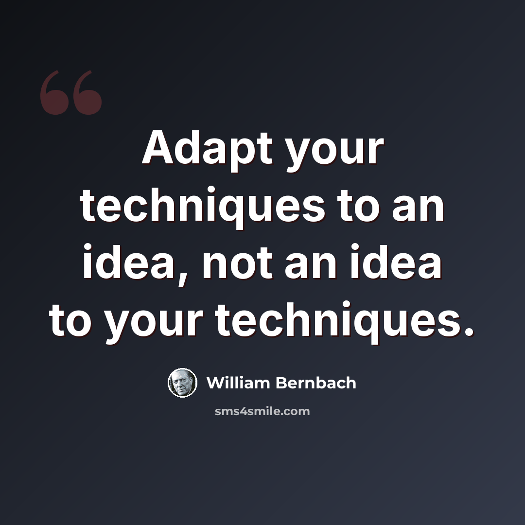 “Adapt your techniques to an idea, not an idea to your techniques.” quote by William Bernbach