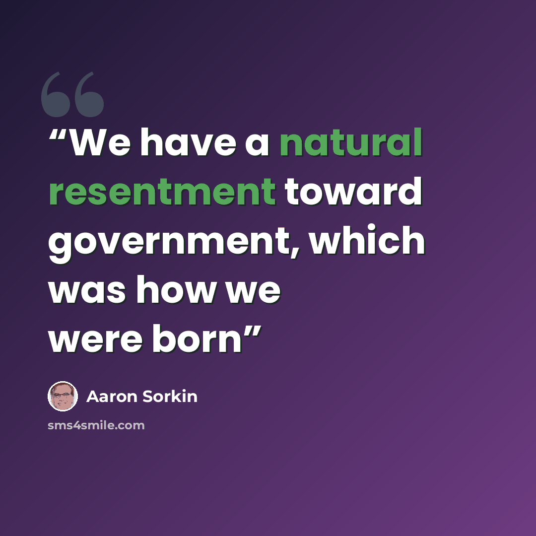 “We have a natural resentment toward government, which was how we were born” quote by Aaron Sorkin