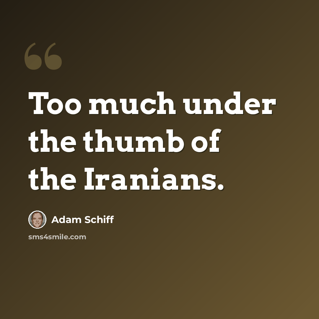 “Too much under the thumb of the Iranians.” quote by Adam Schiff