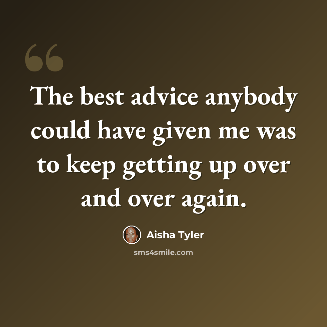 “The best advice anybody could have given me was to keep getting up over and over again.” quote by Aisha Tyler