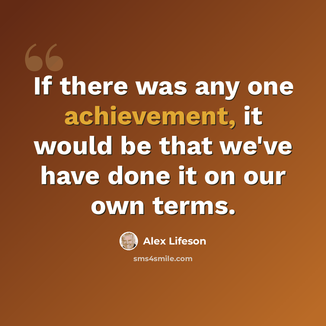 “If there was any one achievement, it would be that we've have done it on our own terms.” quote by Alex Lifeson