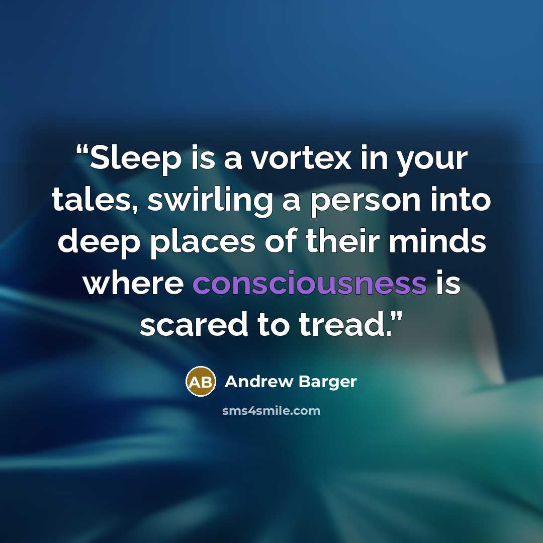 “Sleep is a vortex in your tales, swirling a person into deep places of their minds where consciousness is scared to tread.” quote by Andrew Barger